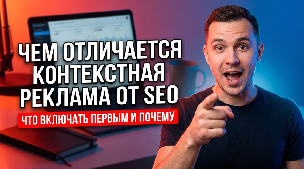 Чем отличается контекстная реклама от SEO: что включать первым и почему